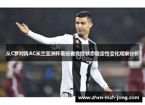 从C罗对阵AC米兰亚洲杯表现看竞技状态稳定性变化观察分析