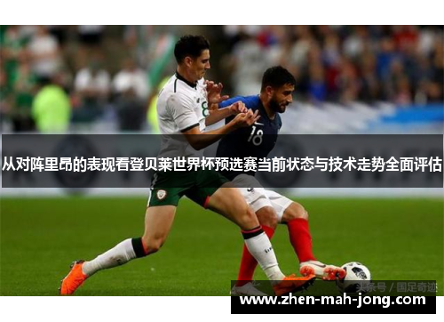 从对阵里昂的表现看登贝莱世界杯预选赛当前状态与技术走势全面评估