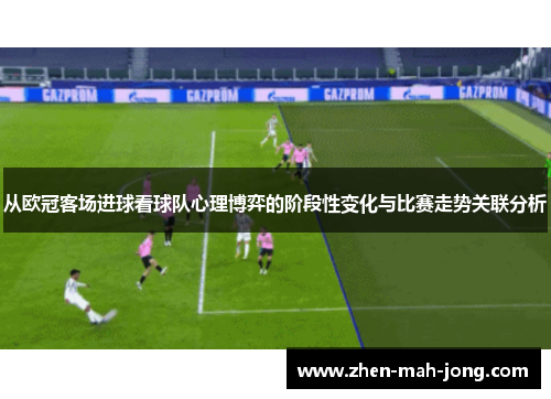 从欧冠客场进球看球队心理博弈的阶段性变化与比赛走势关联分析