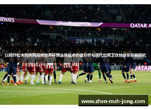 以阿什拉夫对阵阿森纳世界杯预选赛战术价值分析与现代边翼卫攻防体系影响研究