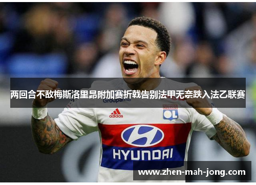 两回合不敌梅斯洛里昂附加赛折戟告别法甲无奈跌入法乙联赛