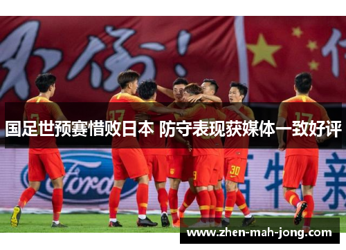 国足世预赛惜败日本 防守表现获媒体一致好评