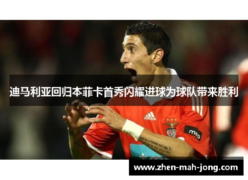 迪马利亚回归本菲卡首秀闪耀进球为球队带来胜利