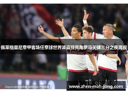 佩莱格里尼意甲客场任意球世界波直挂死角罗马关键三分之夜再现