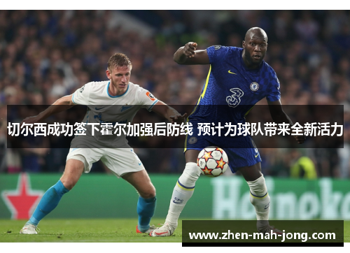 切尔西成功签下霍尔加强后防线 预计为球队带来全新活力