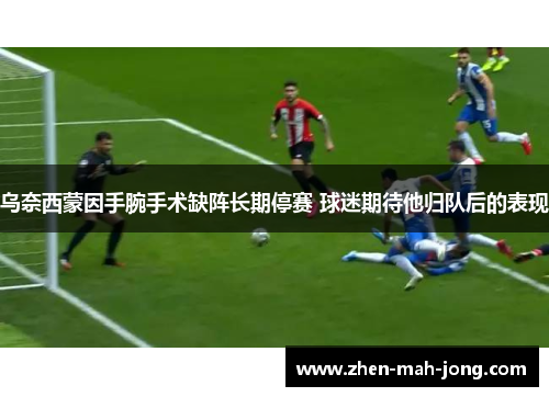乌奈西蒙因手腕手术缺阵长期停赛 球迷期待他归队后的表现