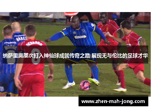 纳萨里奥屡次打入神仙球成就传奇之路 展现无与伦比的足球才华