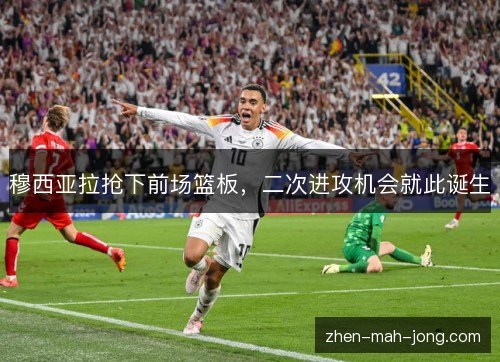 穆西亚拉抢下前场篮板，二次进攻机会就此诞生