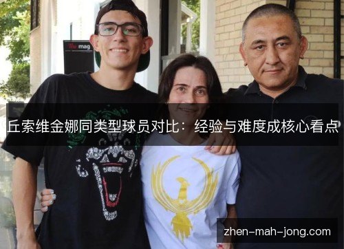 丘索维金娜同类型球员对比：经验与难度成核心看点